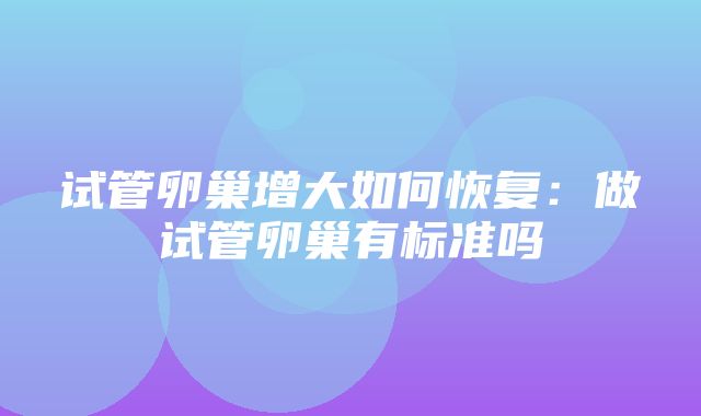 试管卵巢增大如何恢复：做试管卵巢有标准吗