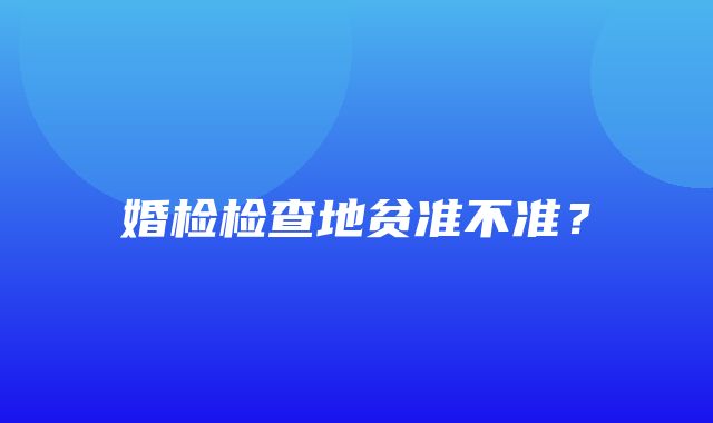 婚检检查地贫准不准？