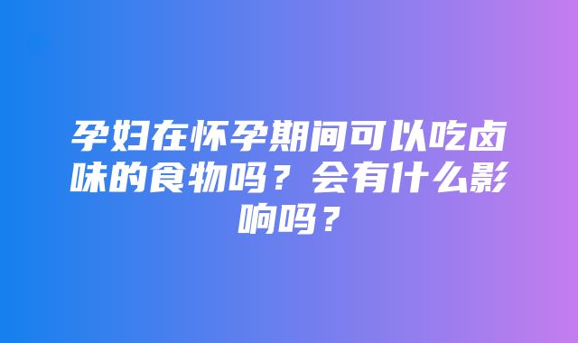 孕妇在怀孕期间可以吃卤味的食物吗？会有什么影响吗？