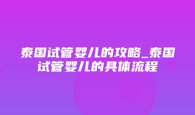 泰国试管婴儿的攻略_泰国试管婴儿的具体流程