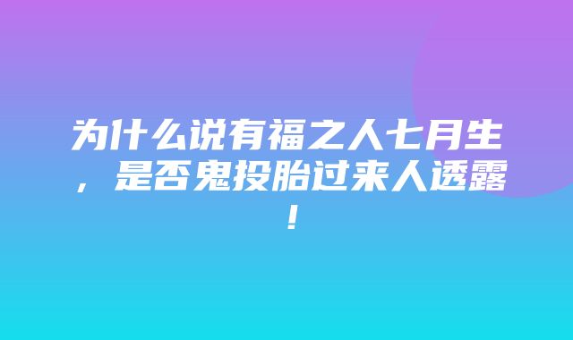 为什么说有福之人七月生，是否鬼投胎过来人透露！