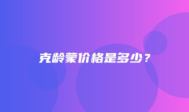 克龄蒙价格是多少？