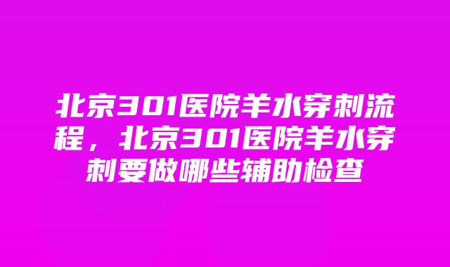 北京301医院羊水穿刺流程，北京301医院羊水穿刺要做哪些辅助检查