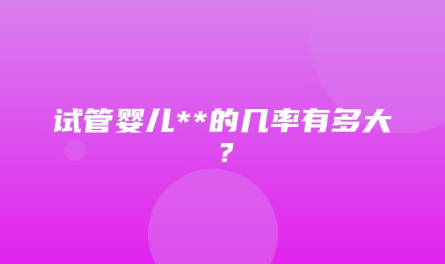 试管婴儿**的几率有多大？