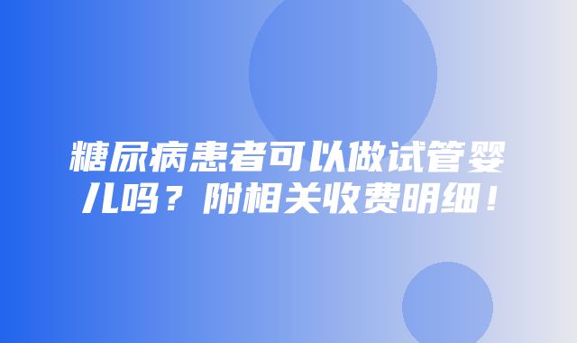 糖尿病患者可以做试管婴儿吗？附相关收费明细！