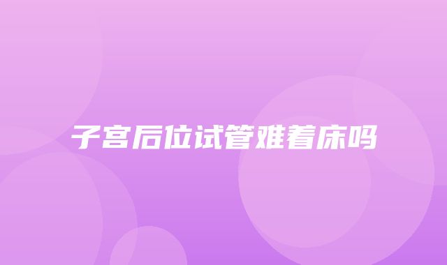 子宫后位试管难着床吗