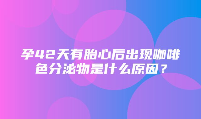 孕42天有胎心后出现咖啡色分泌物是什么原因？