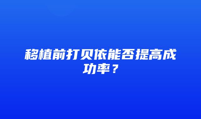 移植前打贝依能否提高成功率？