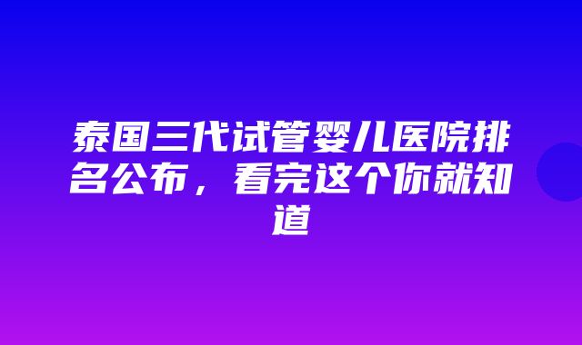 泰国三代试管婴儿医院排名公布，看完这个你就知道