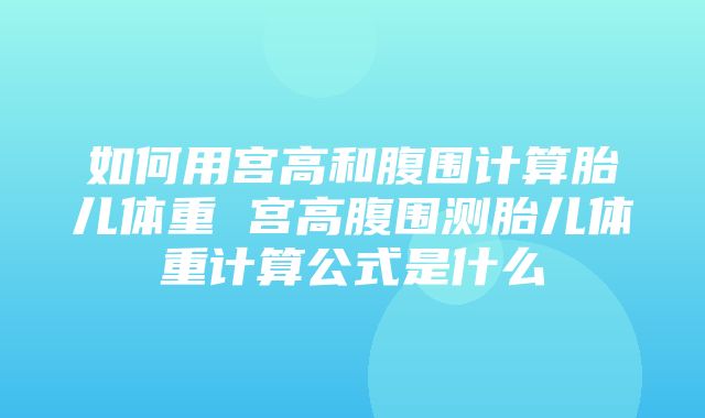 如何用宫高和腹围计算胎儿体重 宫高腹围测胎儿体重计算公式是什么