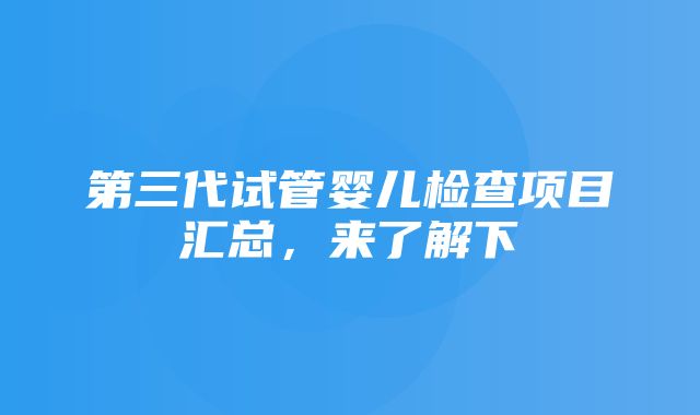 第三代试管婴儿检查项目汇总，来了解下