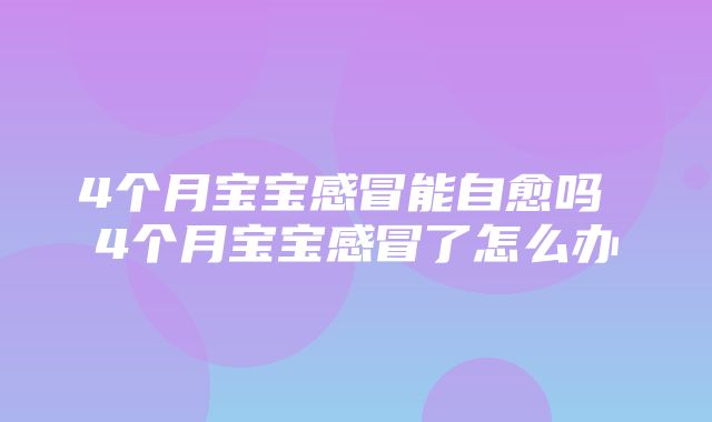 4个月宝宝感冒能自愈吗 4个月宝宝感冒了怎么办