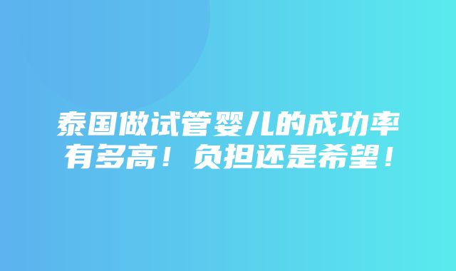 泰国做试管婴儿的成功率有多高！负担还是希望！