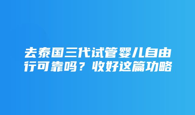 去泰国三代试管婴儿自由行可靠吗？收好这篇功略