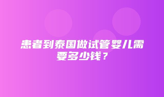 患者到泰国做试管婴儿需要多少钱？