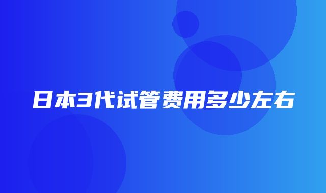 日本3代试管费用多少左右