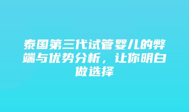 泰国第三代试管婴儿的弊端与优势分析，让你明白做选择