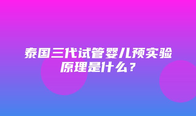 泰国三代试管婴儿预实验原理是什么？