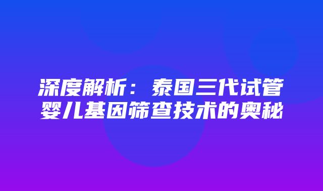 深度解析：泰国三代试管婴儿基因筛查技术的奥秘