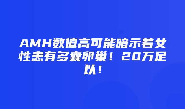 AMH数值高可能暗示着女性患有多囊卵巢！20万足以！