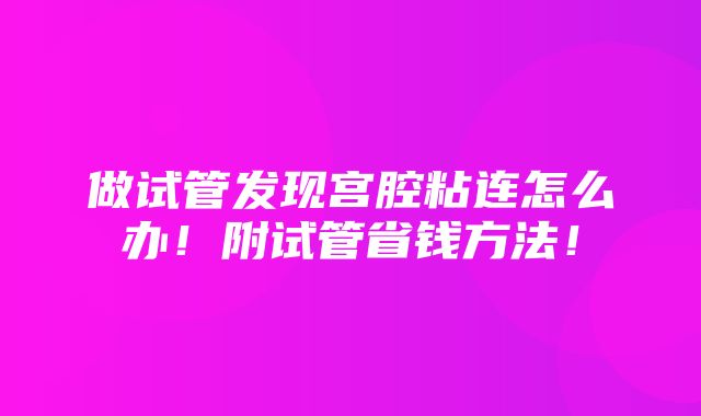 做试管发现宫腔粘连怎么办！附试管省钱方法！