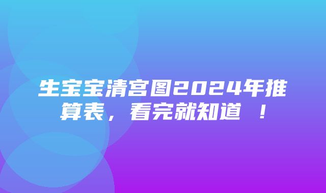 生宝宝清宫图2024年推算表，看完就知道 ！