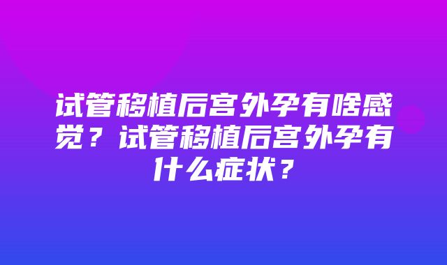 试管移植后宫外孕有啥感觉？试管移植后宫外孕有什么症状？