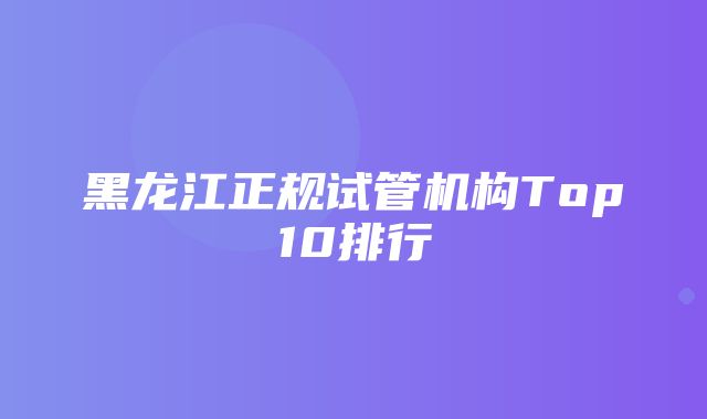 黑龙江正规试管机构Top10排行