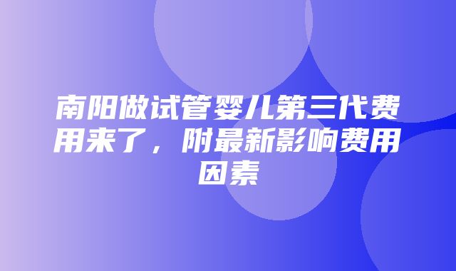 南阳做试管婴儿第三代费用来了，附最新影响费用因素