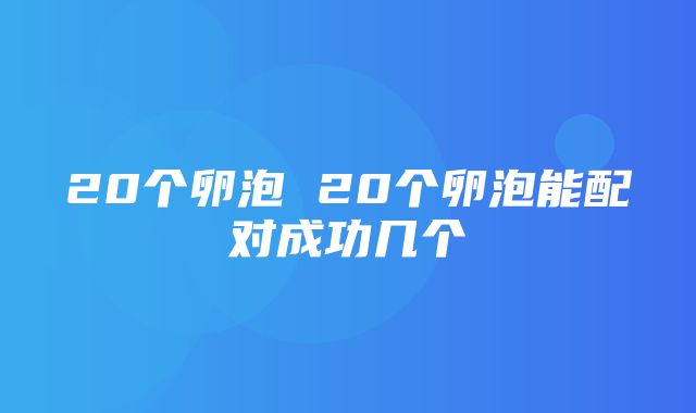 20个卵泡 20个卵泡能配对成功几个