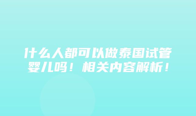 什么人都可以做泰国试管婴儿吗！相关内容解析！