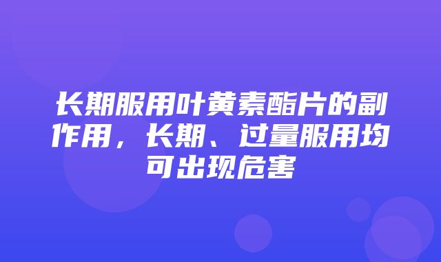 长期服用叶黄素酯片的副作用，长期、过量服用均可出现危害