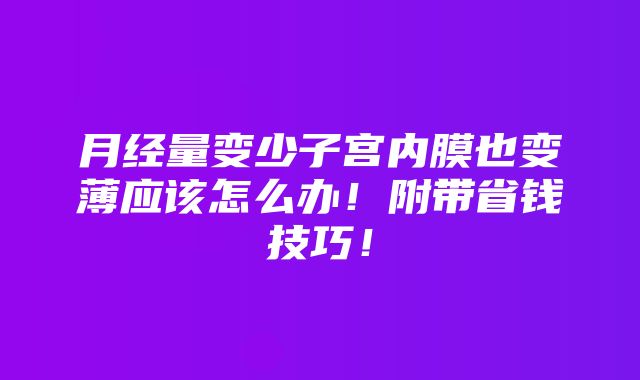 月经量变少子宫内膜也变薄应该怎么办！附带省钱技巧！