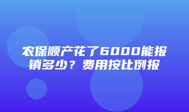 农保顺产花了6000能报销多少？费用按比例报