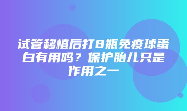 试管移植后打8瓶免疫球蛋白有用吗？保护胎儿只是作用之一