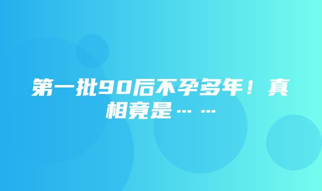 第一批90后不孕多年！真相竟是……