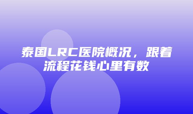 泰国LRC医院概况，跟着流程花钱心里有数