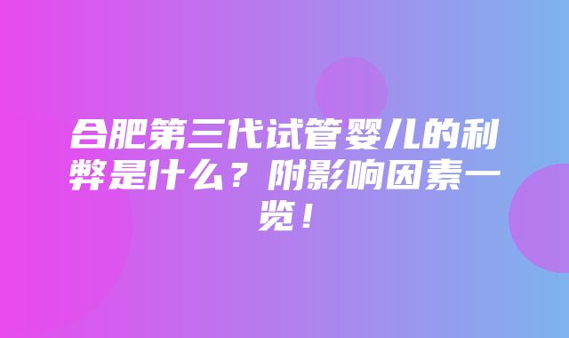 合肥第三代试管婴儿的利弊是什么？附影响因素一览！