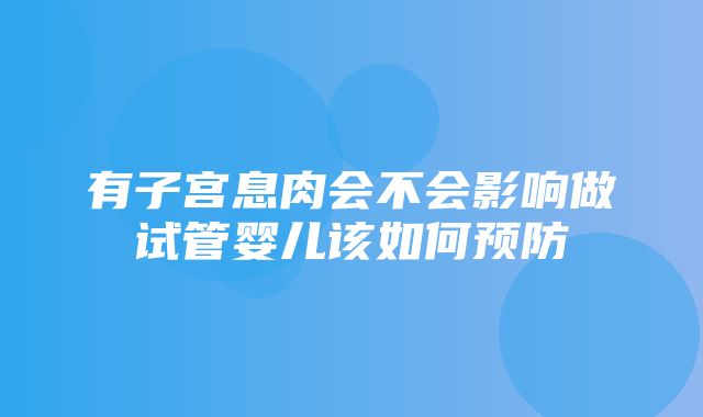 有子宫息肉会不会影响做试管婴儿该如何预防