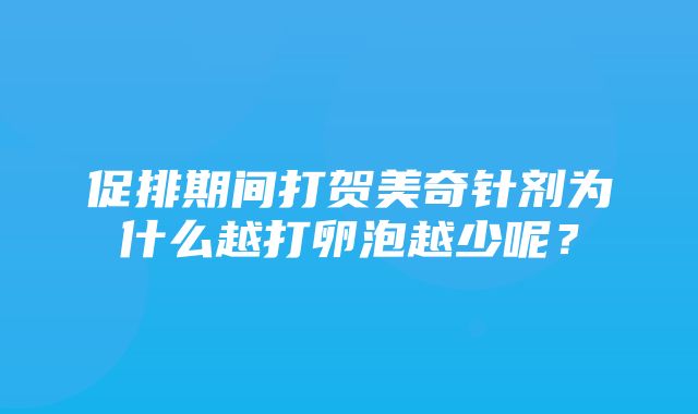 促排期间打贺美奇针剂为什么越打卵泡越少呢？