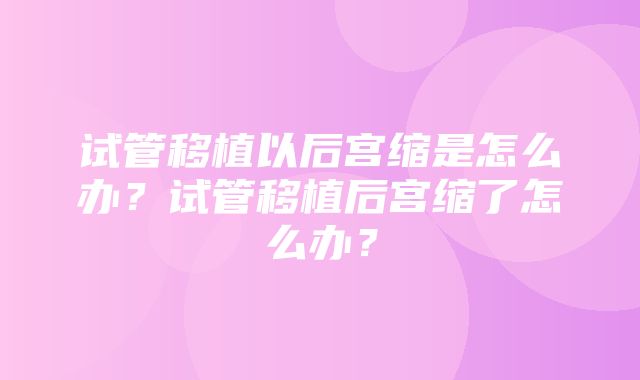 试管移植以后宫缩是怎么办？试管移植后宫缩了怎么办？