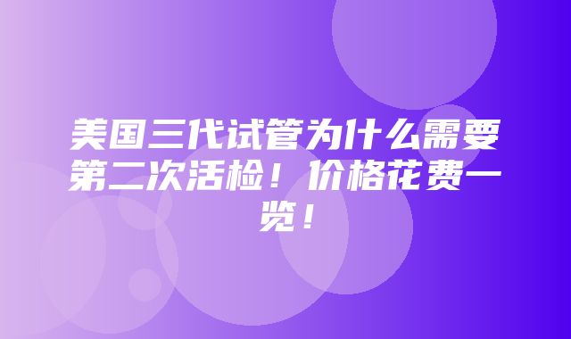 美国三代试管为什么需要第二次活检！价格花费一览！