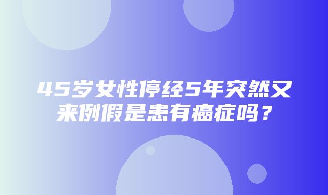 45岁女性停经5年突然又来例假是患有癌症吗？