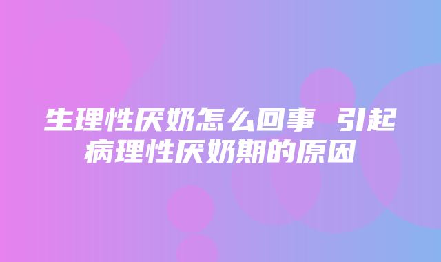 生理性厌奶怎么回事 引起病理性厌奶期的原因