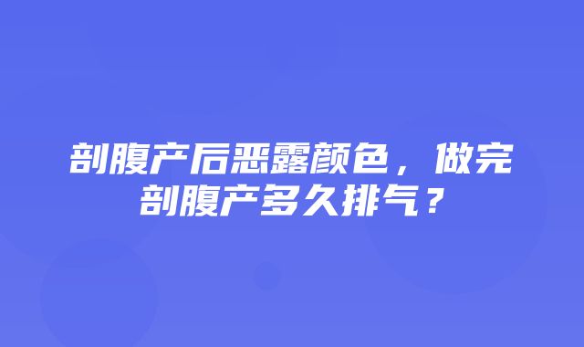 剖腹产后恶露颜色，做完剖腹产多久排气？