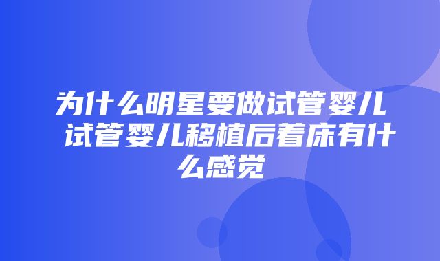 为什么明星要做试管婴儿 试管婴儿移植后着床有什么感觉