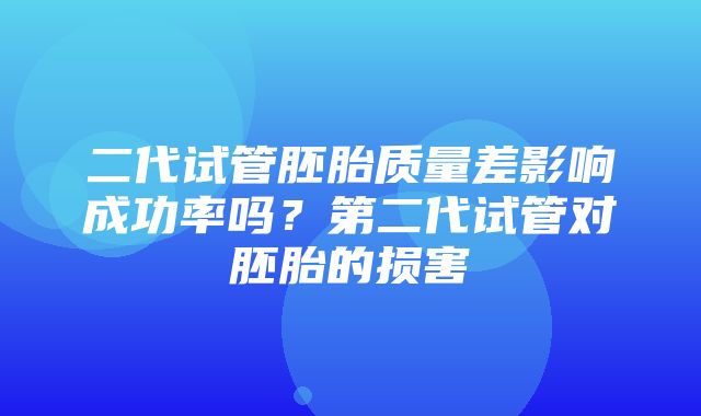 二代试管胚胎质量差影响成功率吗？第二代试管对胚胎的损害