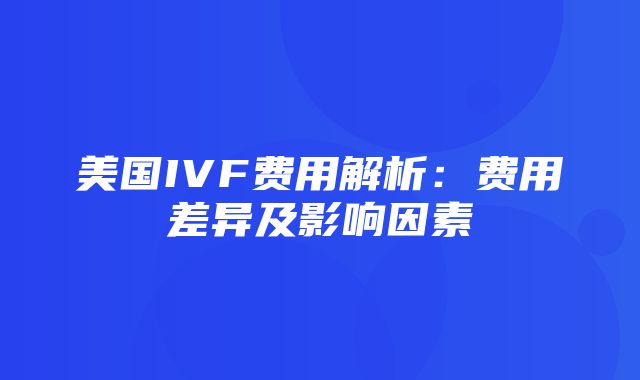 美国IVF费用解析：费用差异及影响因素