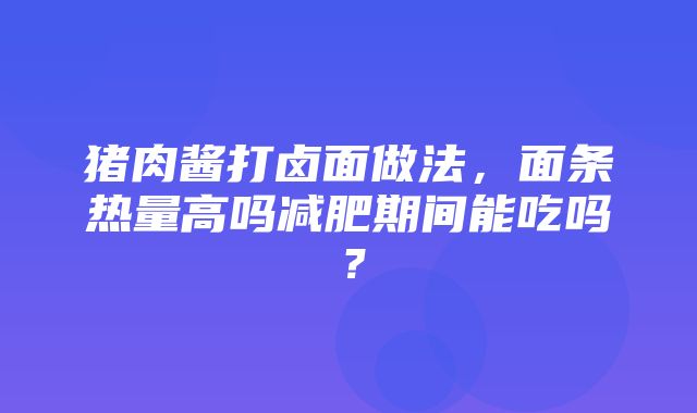 猪肉酱打卤面做法，面条热量高吗减肥期间能吃吗？