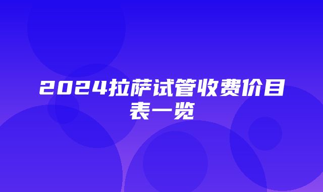 2024拉萨试管收费价目表一览